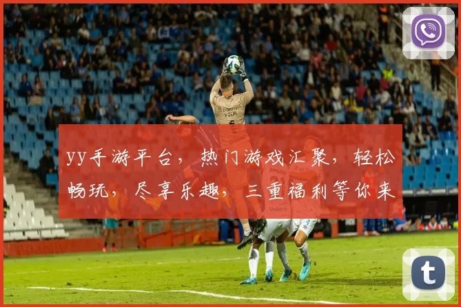 yy手游平台，热门游戏汇聚，轻松畅玩，尽享乐趣，三重福利等你来