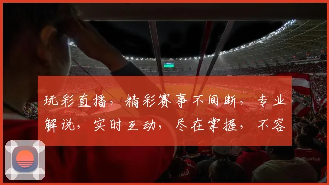 玩彩直播，精彩赛事不间断，专业解说，实时互动，尽在掌握，不容错过