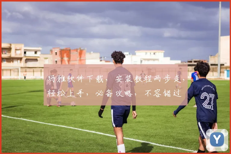玛雅软件下载，安装教程两步走，轻松上手，必备攻略，不容错过