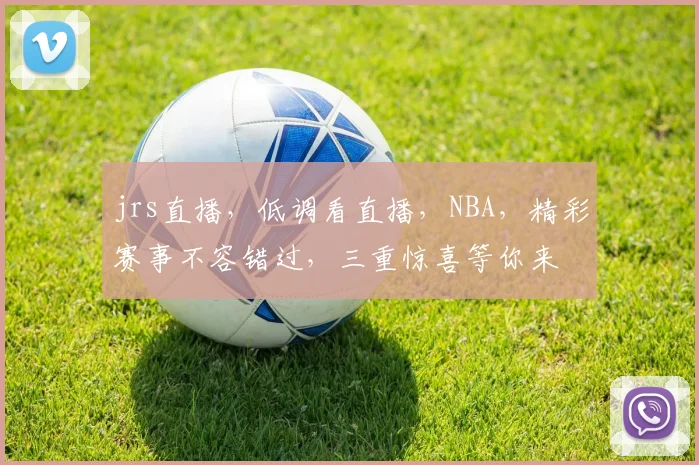 jrs直播，低调看直播，NBA，精彩赛事不容错过，三重惊喜等你来