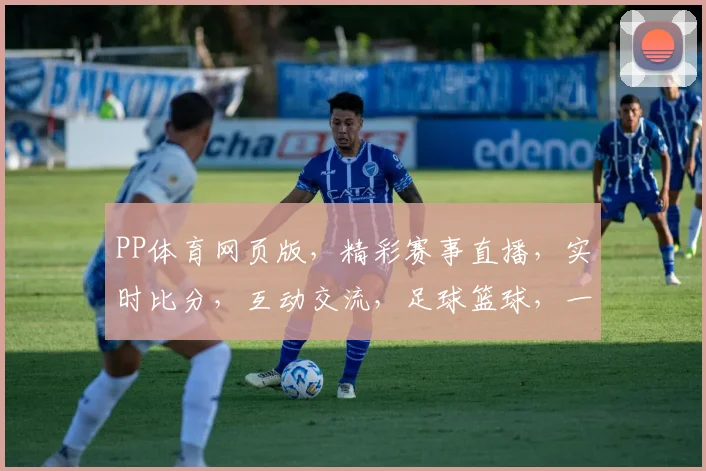 PP体育网页版，精彩赛事直播，实时比分，互动交流，足球篮球，一网打尽