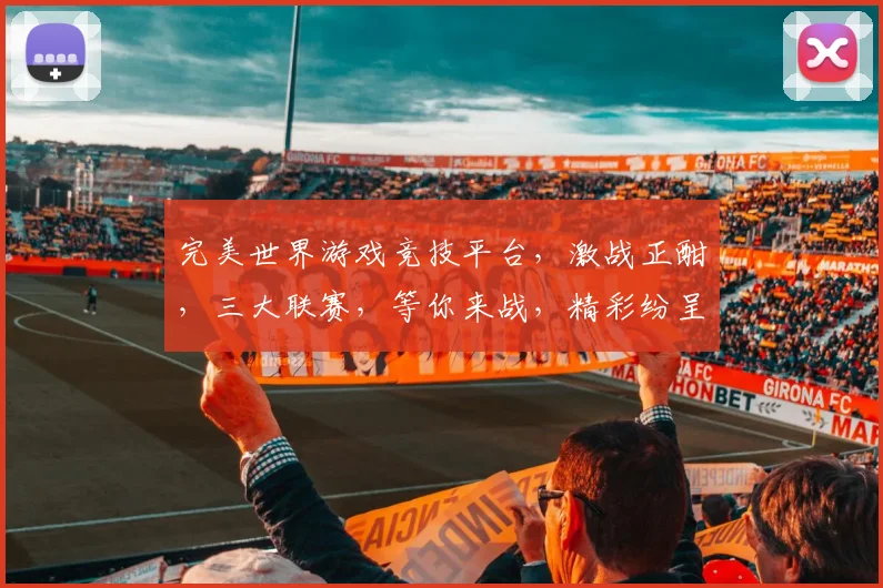 完美世界游戏竞技平台，激战正酣，三大联赛，等你来战，精彩纷呈，不容错过