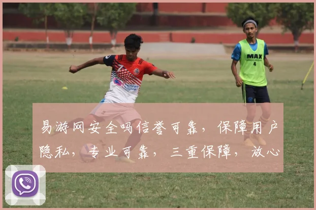 易游网安全吗信誉可靠，保障用户隐私，专业可靠，三重保障，放心选择