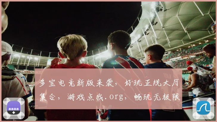 多宝电竞新版来袭，好玩正规大厅集合，游戏点我.org，畅玩无极限，体验非凡