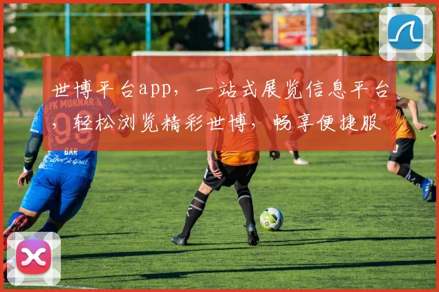 世博平台app，一站式展览信息平台，轻松浏览精彩世博，畅享便捷服务，尽在掌握