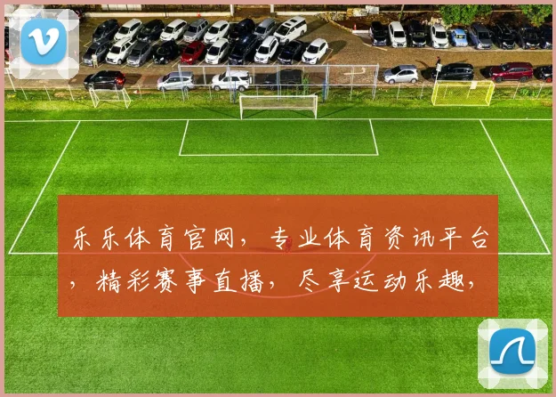 乐乐体育官网，专业体育资讯平台，精彩赛事直播，尽享运动乐趣，打造健康生活