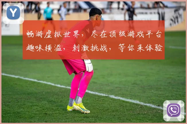 畅游虚拟世界，尽在顶级游戏平台趣味横溢，刺激挑战，等你来体验
