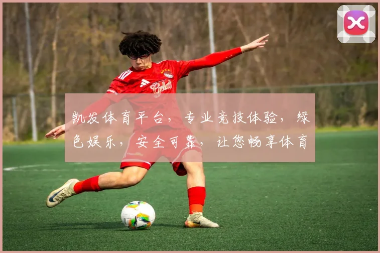 凯发体育平台，专业竞技体验，绿色娱乐，安全可靠，让您畅享体育盛宴