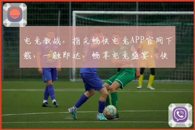 电竞激战，指尖畅快电竞APP官网下载，一触即达，畅享电竞盛宴，快来体验