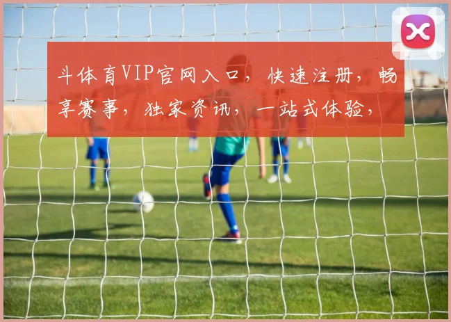 斗体育VIP官网入口，快速注册，畅享赛事，独家资讯，一站式体验，尽在斗体育