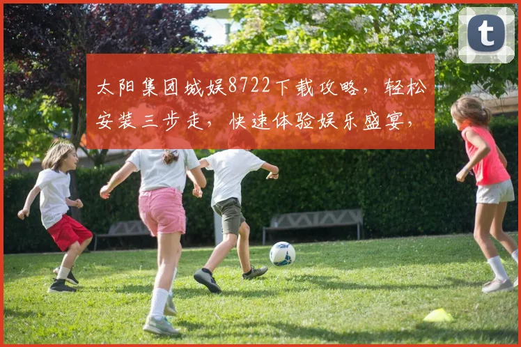 太阳集团城娱8722下载攻略，轻松安装三步走，快速体验娱乐盛宴，不容错过
